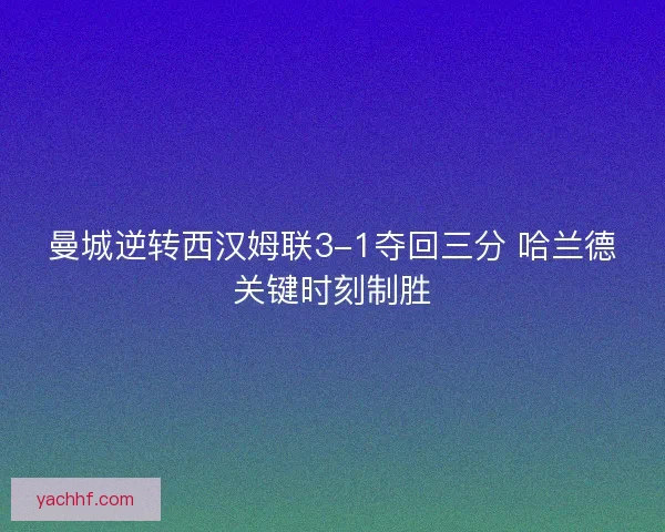 曼城逆转西汉姆联3-1夺回三分 哈兰德关键时刻制胜