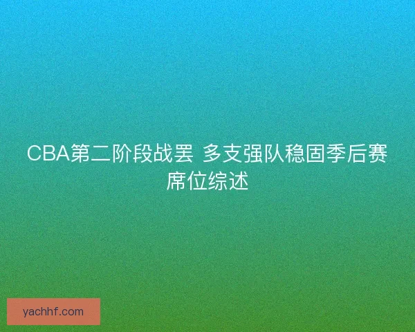CBA第二阶段战罢 多支强队稳固季后赛席位综述