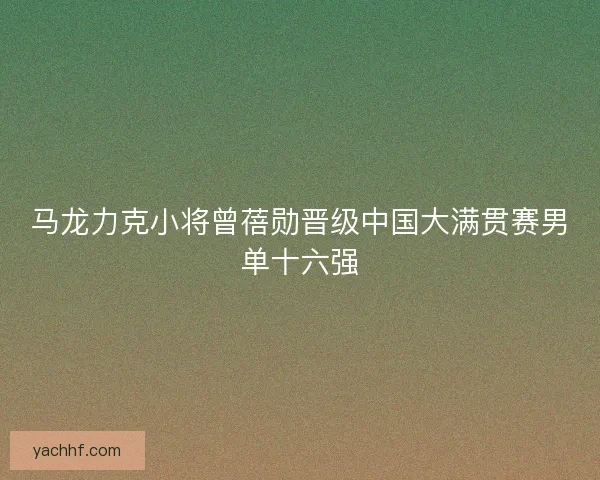 马龙力克小将曾蓓勋晋级中国大满贯赛男单十六强